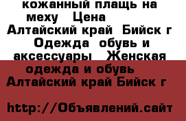 кожанный плащь на меху › Цена ­ 8 000 - Алтайский край, Бийск г. Одежда, обувь и аксессуары » Женская одежда и обувь   . Алтайский край,Бийск г.